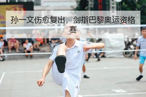 孙一文伤愈复出，剑指巴黎奥运资格赛