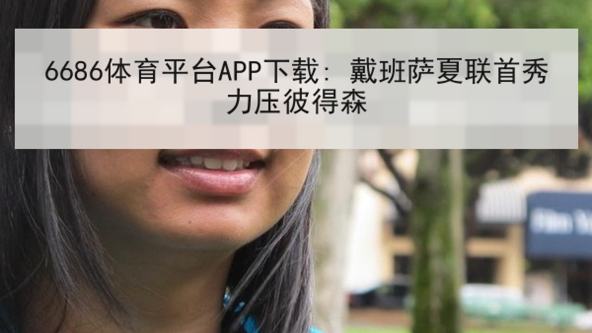 6686体育平台APP下载: 戴班萨夏联首秀力压彼得森