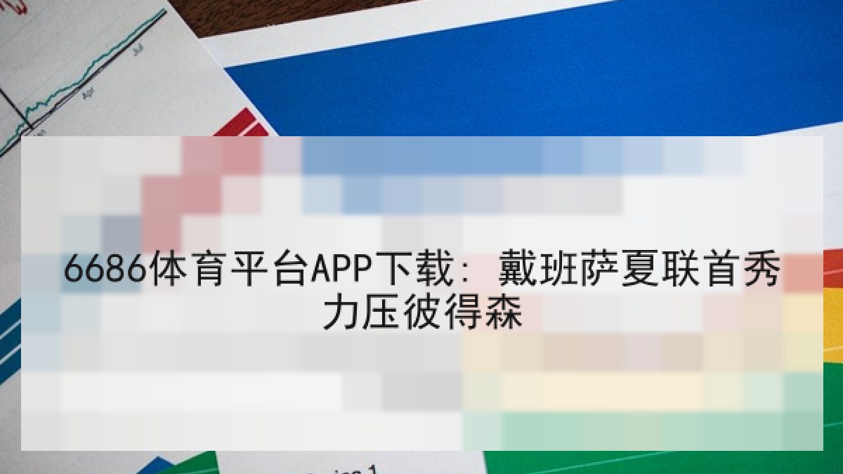 6686体育平台APP下载: 戴班萨夏联首秀力压彼得森 - 6686.com