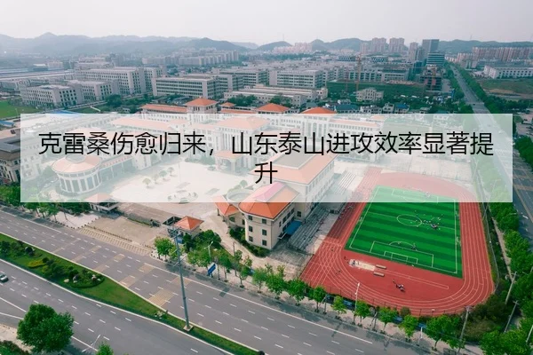克雷桑伤愈归来，山东泰山进攻效率显著提升