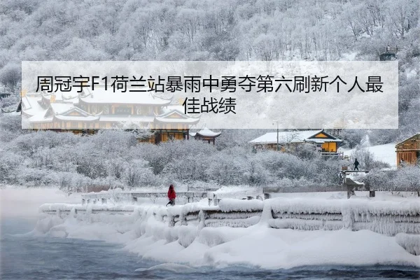 周冠宇F1荷兰站暴雨中勇夺第六刷新个人最佳战绩