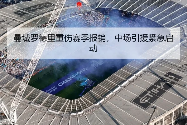 曼城罗德里重伤赛季报销，中场引援紧急启动
