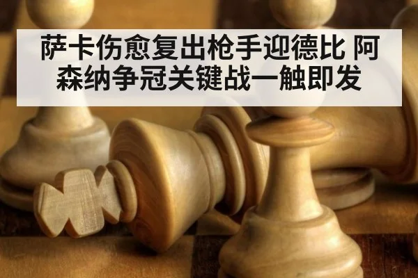 萨卡伤愈复出枪手迎德比 阿森纳争冠关键战一触即发