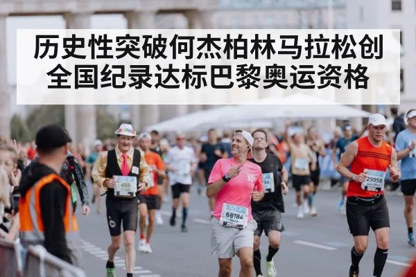 历史性突破何杰柏林马拉松创全国纪录达标巴黎奥运资格
