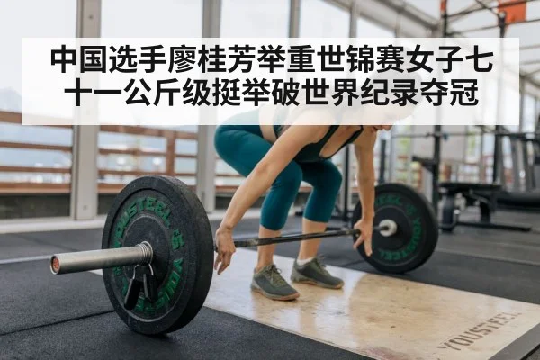 中国选手廖桂芳举重世锦赛女子七十一公斤级挺举破世界纪录夺冠