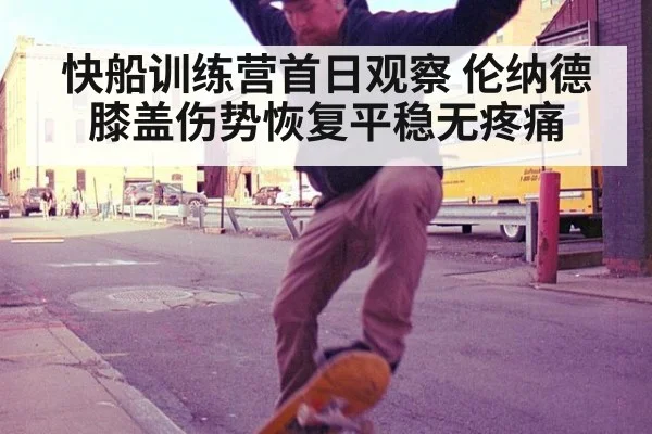 快船训练营首日观察 伦纳德膝盖伤势恢复平稳无疼痛