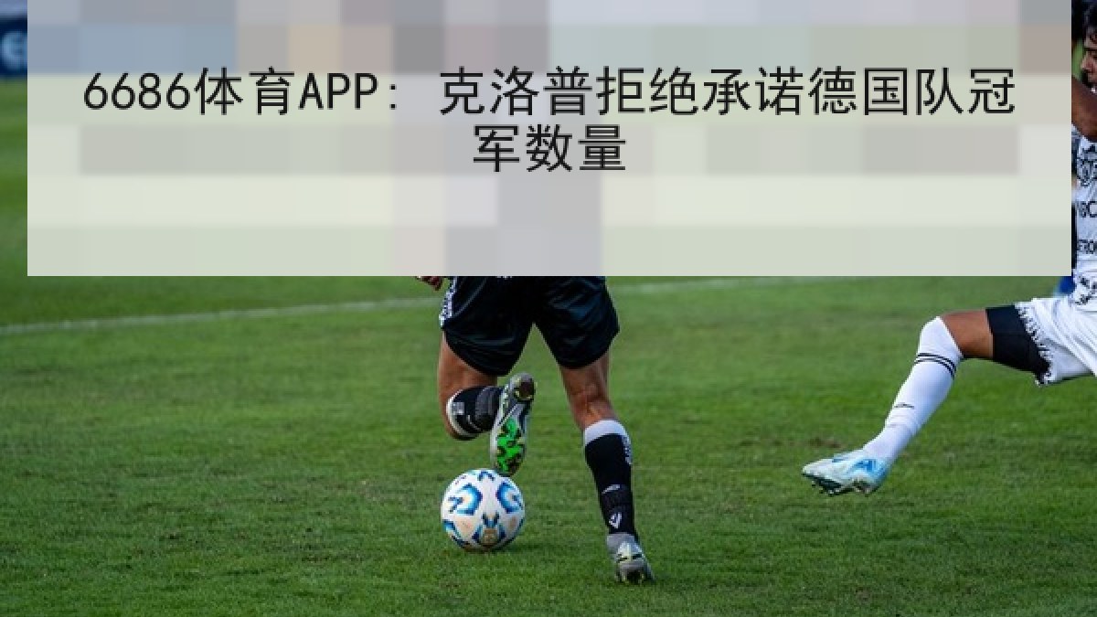 6686体育APP: 克洛普拒绝承诺德国队冠军数量（6686.com）