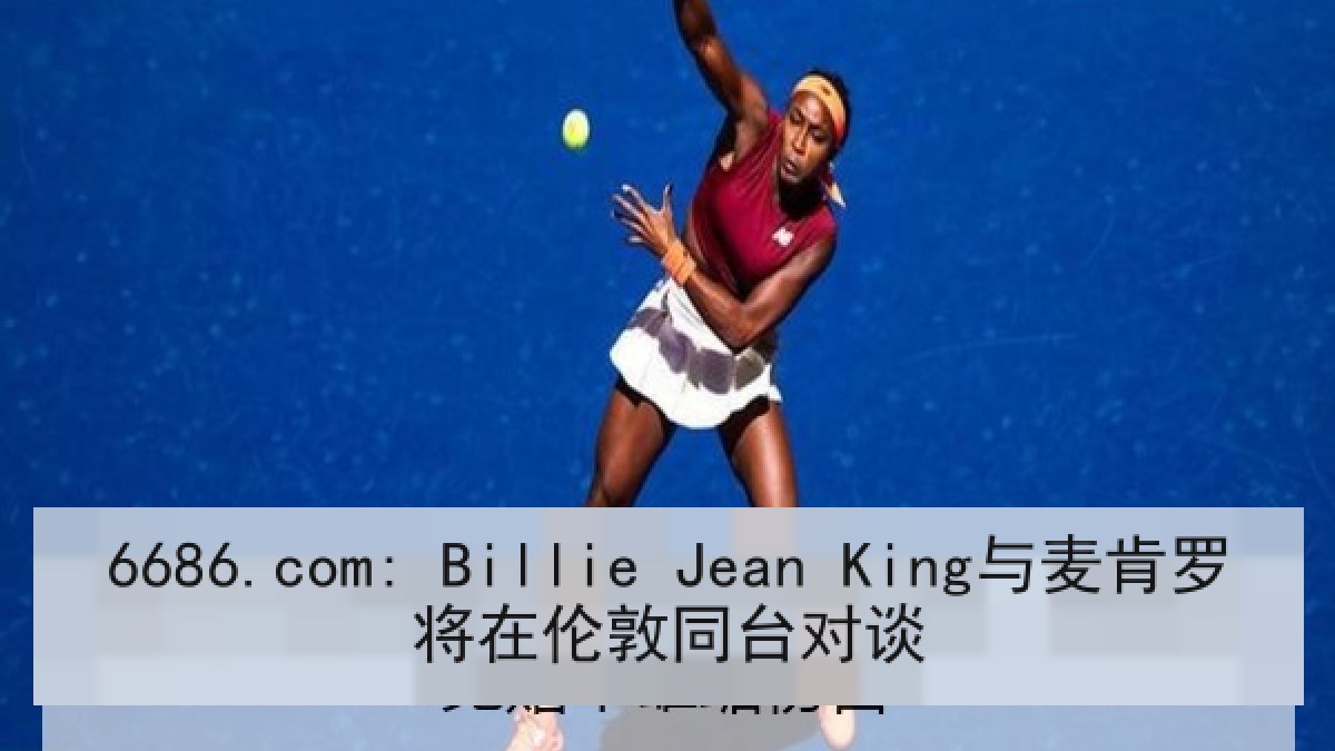 6686.com: Billie Jean King与麦肯罗将在伦敦同台对谈